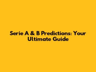 Serie A & B Predictions: Your Ultimate Guide