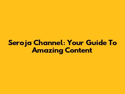 Seroja Channel: Your Guide To Amazing Content