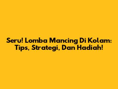 Seru! Lomba Mancing Di Kolam: Tips, Strategi, Dan Hadiah!