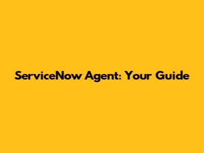 ServiceNow Agent: Your Guide