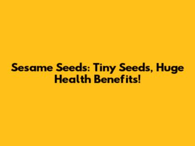 Sesame Seeds: Tiny Seeds, Huge Health Benefits!