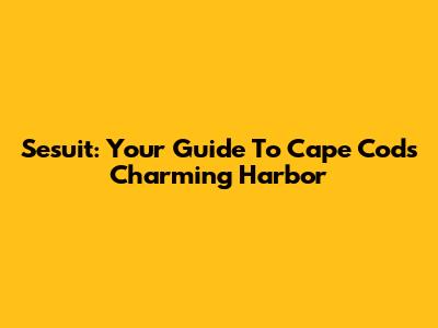 Sesuit: Your Guide To Cape Cod's Charming Harbor