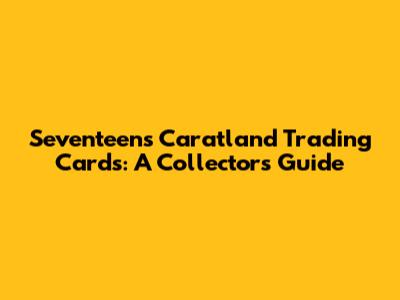 Seventeen's Caratland Trading Cards: A Collector's Guide