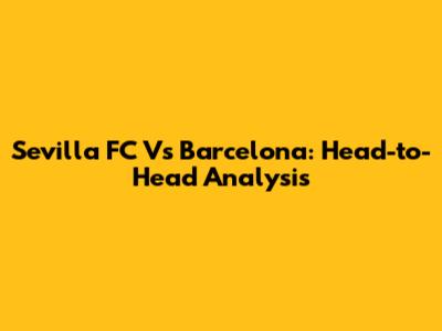 Sevilla FC Vs Barcelona: Head-to-Head Analysis