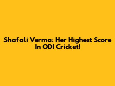 Shafali Verma: Her Highest Score In ODI Cricket!
