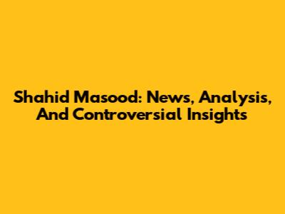 Shahid Masood: News, Analysis, And Controversial Insights