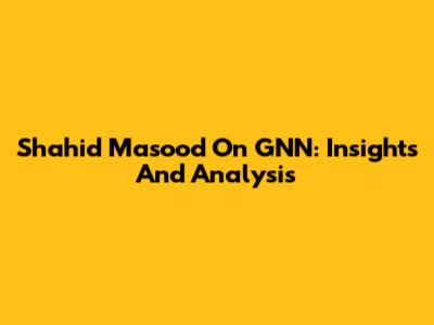 Shahid Masood On GNN: Insights And Analysis