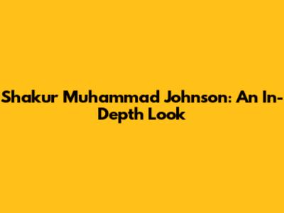Shakur Muhammad Johnson: An In-Depth Look