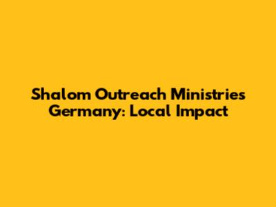 Shalom Outreach Ministries Germany: Local Impact