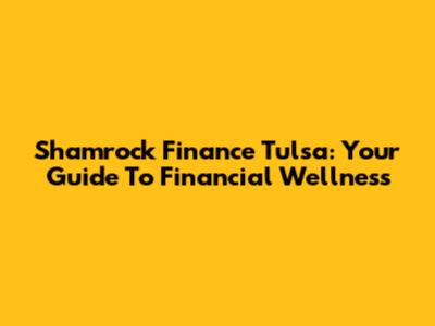 Shamrock Finance Tulsa: Your Guide To Financial Wellness