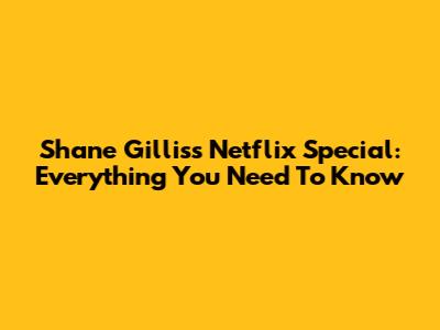 Shane Gillis's Netflix Special: Everything You Need To Know
