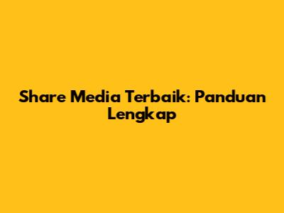 Share Media Terbaik: Panduan Lengkap