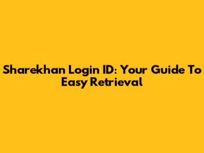 Sharekhan Login ID: Your Guide To Easy Retrieval