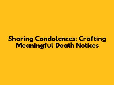 Sharing Condolences: Crafting Meaningful Death Notices