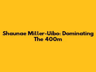 Shaunae Miller-Uibo: Dominating The 400m