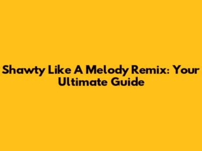 Shawty Like A Melody Remix: Your Ultimate Guide