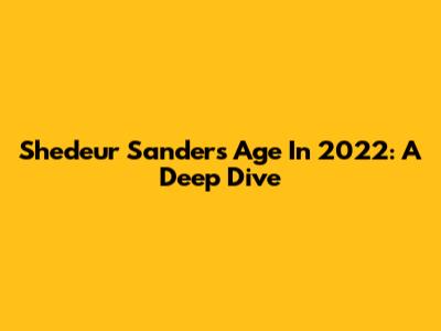 Shedeur Sanders' Age In 2022: A Deep Dive