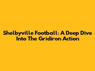 Shelbyville Football: A Deep Dive Into The Gridiron Action