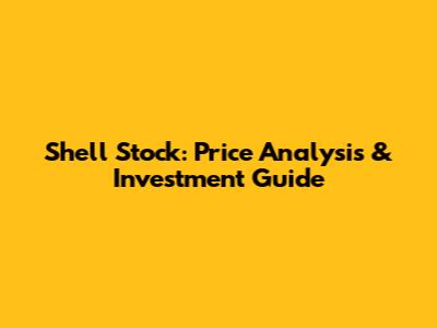 Shell Stock: Price Analysis & Investment Guide