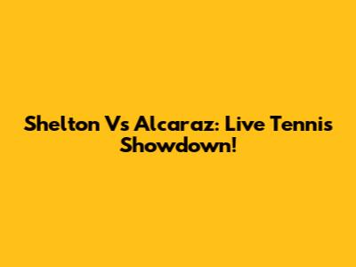 Shelton Vs Alcaraz: Live Tennis Showdown!