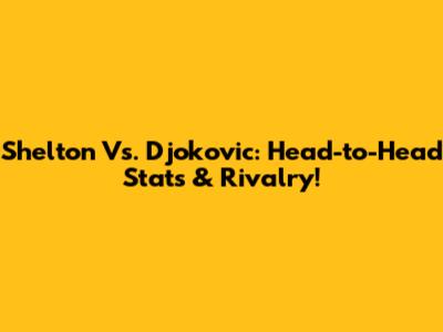 Shelton Vs. Djokovic: Head-to-Head Stats & Rivalry!