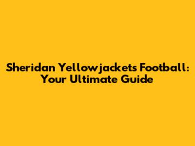 Sheridan Yellowjackets Football: Your Ultimate Guide