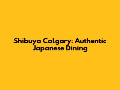 Shibuya Calgary: Authentic Japanese Dining