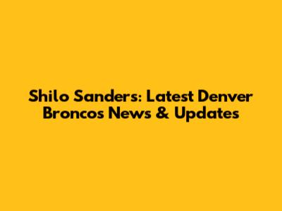Shilo Sanders: Latest Denver Broncos News & Updates