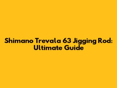 Shimano Trevala 6'3" Jigging Rod: Ultimate Guide