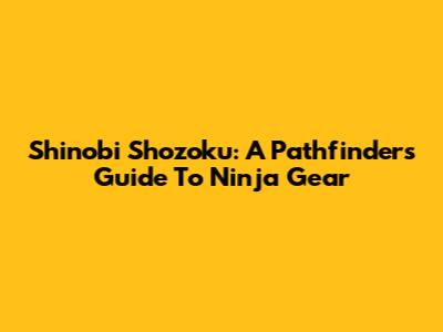 Shinobi Shozoku: A Pathfinder's Guide To Ninja Gear