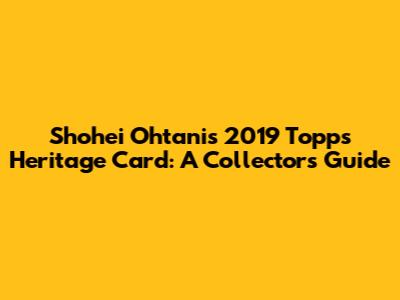 Shohei Ohtani's 2019 Topps Heritage Card: A Collector's Guide