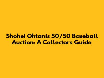 Shohei Ohtani's 50/50 Baseball Auction: A Collector's Guide