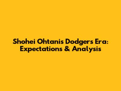 Shohei Ohtani's Dodgers Era: Expectations & Analysis