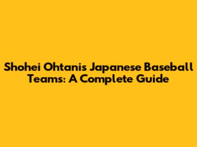 Shohei Ohtani's Japanese Baseball Teams: A Complete Guide