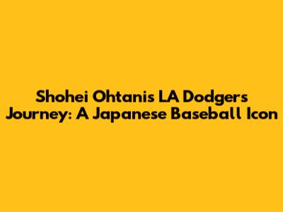 Shohei Ohtani's LA Dodgers Journey: A Japanese Baseball Icon