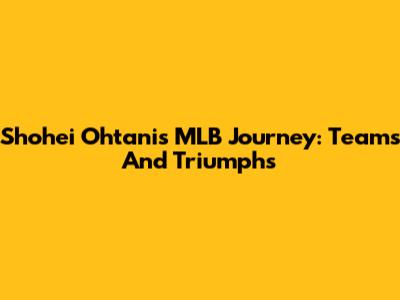 Shohei Ohtani's MLB Journey: Teams And Triumphs