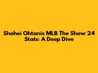 Shohei Ohtani's MLB The Show 24 Stats: A Deep Dive