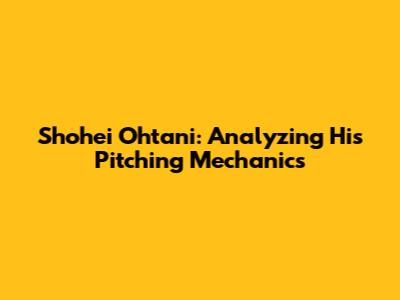 Shohei Ohtani: Analyzing His Pitching Mechanics
