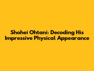 Shohei Ohtani: Decoding His Impressive Physical Appearance