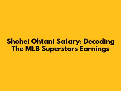 Shohei Ohtani Salary: Decoding The MLB Superstar's Earnings