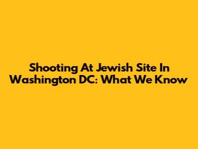 Shooting At Jewish Site In Washington DC: What We Know