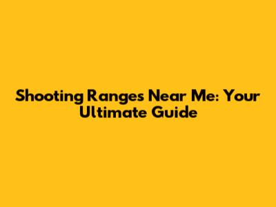 Shooting Ranges Near Me: Your Ultimate Guide