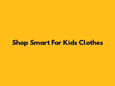 Shop Smart For Kids' Clothes