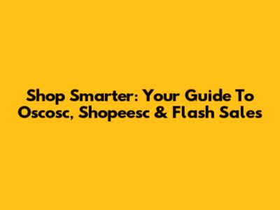 Shop Smarter: Your Guide To Oscosc, Shopeesc & Flash Sales