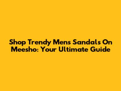 Shop Trendy Men's Sandals On Meesho: Your Ultimate Guide