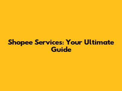 Shopee Services: Your Ultimate Guide