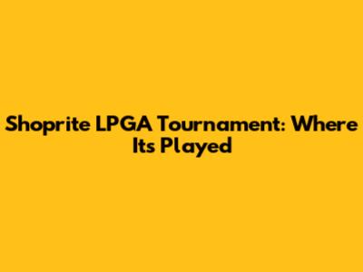 Shoprite LPGA Tournament: Where It's Played
