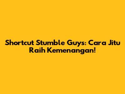 Shortcut Stumble Guys: Cara Jitu Raih Kemenangan!