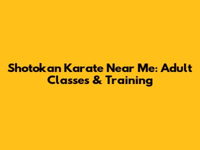 Shotokan Karate Near Me: Adult Classes & Training