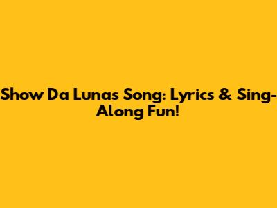 Show Da Luna's Song: Lyrics & Sing-Along Fun!